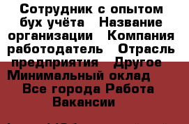 Сотрудник с опытом бух.учёта › Название организации ­ Компания-работодатель › Отрасль предприятия ­ Другое › Минимальный оклад ­ 1 - Все города Работа » Вакансии   